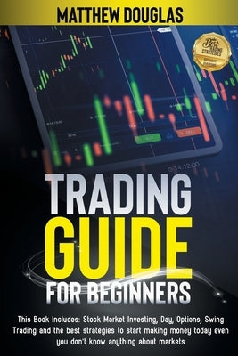 Trading Guide for Beginners: This Book Includes: Stock Market Investing, Day, Options, Swing Trading and the best strategies to start making money by Douglas, Matthew