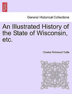 An Illustrated History of the State of Wisconsin, etc. by Tuttle, Charles Richmond