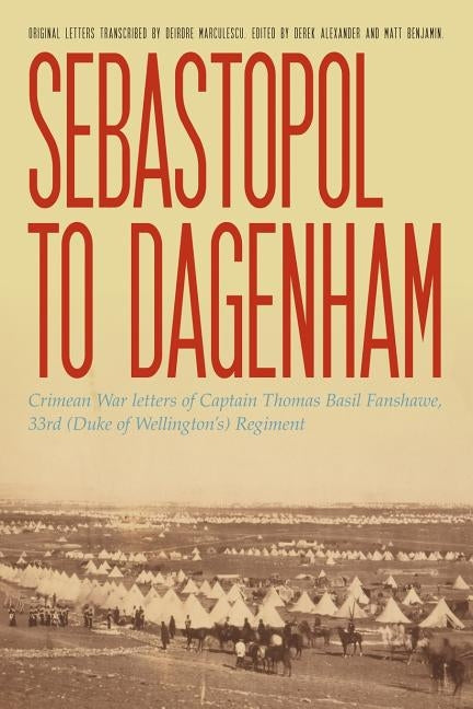 Sebastopol to Dagenham: Crimean War letters of Captain Thomas Basil Fanshawe, 33rd (Duke of Wellington's) Regiment by Fanshawe, Thomas Basil