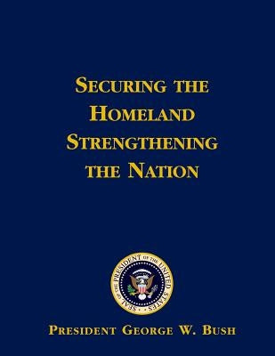 Securing the Homeland Strengthening the Nation by Bush