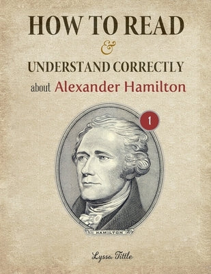 How to Read and Understand Correctly about Alexander Hamilton: Essential facts about Alexander Hamilton (Part 1) by Lyssa, Tittle