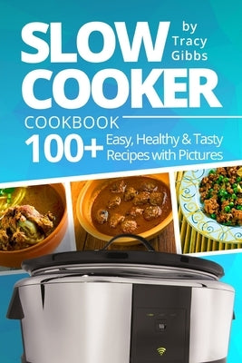 Slow Cooker Cookbook: 100+ Easy, Healthy, Tasty Recipes with Pictures. COLORFUL VERSION by Gibbs, Tracy