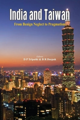 India and Taiwan From Benign Neglect to Pragmatism by Deepak, B. R.