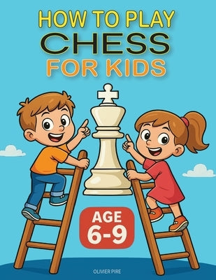 How to Play Chess for Kids Age 6-9 by Pire, Olivier Francis J.