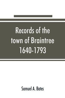 Records of the town of Braintree, 1640-1793 by A. Bates, Samuel