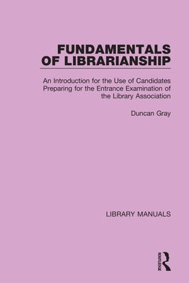 Fundamentals of Librarianship: An Introduction for the Use of Candidates Preparing for the Entrance Examination of the Library Association by Gray, Duncan
