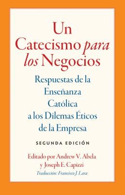 Un Catecismo Para Los Negocios: Respuestas de la Ensenanza Catolica a Los Dilemas Eticos de la Empresa by Abela, Andrew V.