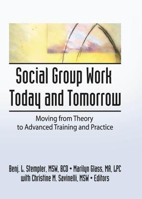 Social Group Work Today and Tomorrow: Moving from Theory to Advanced Training and Practice by Stempler, Benjamin L.