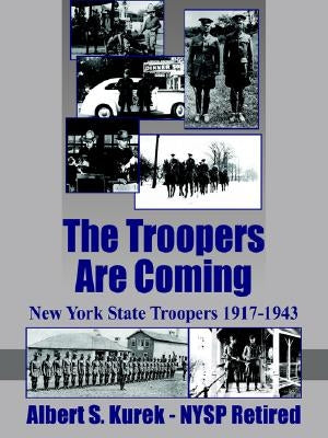 The Troopers Are Coming: New York State Troopers 1917-1943 by Kurek -. Nysp Retired, Albert S.