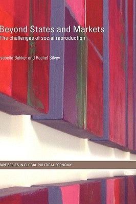 Beyond States and Markets: The Challenges of Social Reproduction by Bakker, Isabella