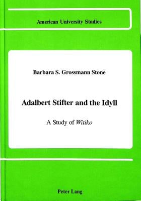 Adalbert Stifter & the Idyll: A Study of Witiko by Stone Grossman, Barbara S.