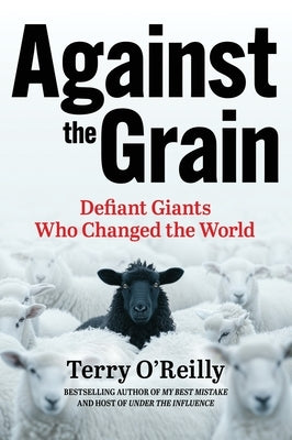 Against the Grain: Defiant Giants Who Changed the World by O'Reilly, Terry
