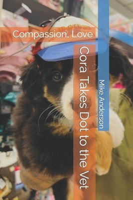Cora Takes Dot to the Vet: Compassion, Love by Anderson, Mike
