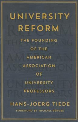 University Reform: The Founding of the American Association of University Professors by Tiede, Hans-Joerg
