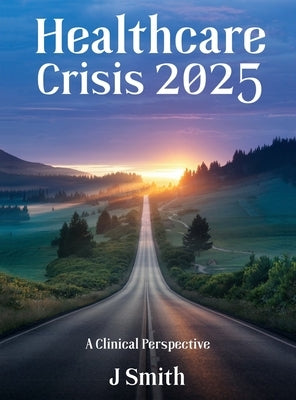 Healthcare Crisis 2025: A Clinical Perspective by Smith, Jean