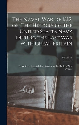 The Naval war of 1812, or, The History of the United States Navy During the Last war With Great Britain: To Which is Appended an Account of the Battle by Anonymous
