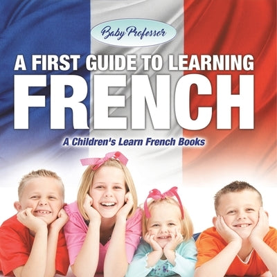 A First Guide to Learning French A Children's Learn French Books by Baby Professor