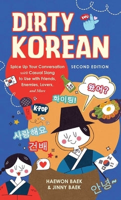Dirty Korean: Second Edition: Spice Up Your Conversation with Casual Slang to Use with Friends, Enemies, Lovers, and More by Baek, Haewon