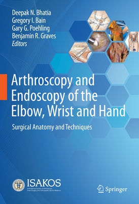 Arthroscopy and Endoscopy of the Elbow, Wrist and Hand: Surgical Anatomy and Techniques by Bhatia, Deepak N.