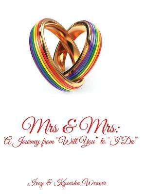 Mrs & Mrs: A Journey from "Will You" to "I Do" by Weaver, Ivey