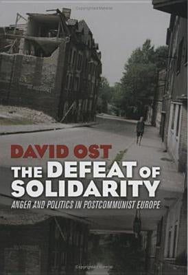 The Defeat of Solidarity: Anger and Politics in Postcommunist Europe by Ost, David