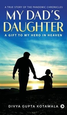 My Dad's Daughter: A Gift to My Hero in Heaven by Divya Gupta Kotawala