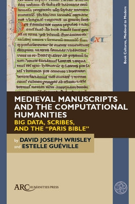 Medieval Manuscripts and the Computational Humanities: Big Data, Scribes, and the "Paris Bible" by Wrisley, David Joseph