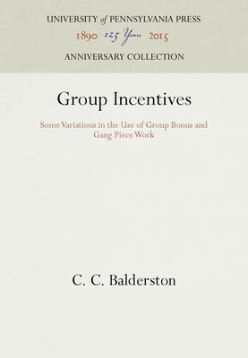 Group Incentives: Some Variations in the Use of Group Bonus and Gang Piece Work by Balderston, C. C.