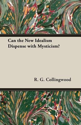 Can the New Idealism Dispense with Mysticism? by Collingwood, R. G.
