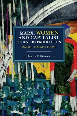 Marx, Women, and Capitalist Social Reproduction: Marxist Feminist Essays by Giménez, Martha E.
