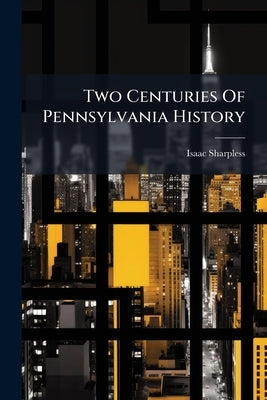 Two Centuries Of Pennsylvania History by Sharpless, Isaac