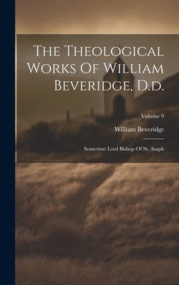 The Theological Works Of William Beveridge, D.d.: Sometime Lord Bishop Of St. Asaph; Volume 9 by Beveridge, William