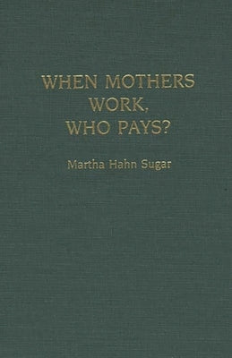 When Mothers Work, Who Pays? by Sugar, Martha