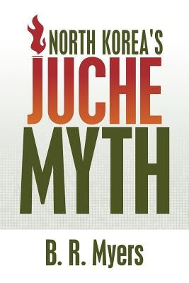 North Korea's Juche Myth by Myers, B. R.