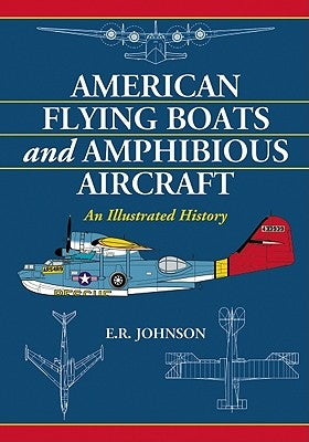 American Flying Boats and Amphibious Aircraft: An Illustrated History by Johnson, E. R.