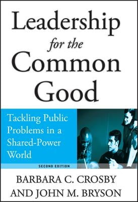Leadership for the Common Good: Tackling Public Problems in a Shared-Power World by Crosby, Barbara C.