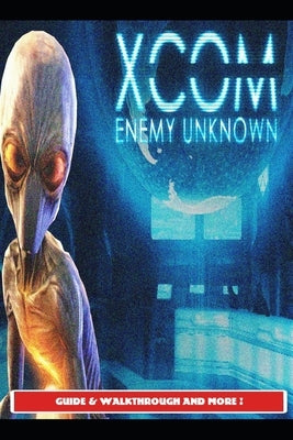 Xcom: Enemy Unknown Guide & Walkthrough and More! by Sunx2