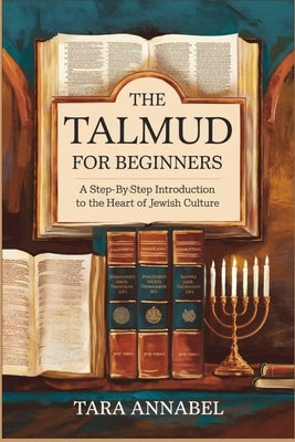 The Talmud for Beginners: A Step-by-Step Introduction to the Heart of Jewish Culture by Annabel, Tara