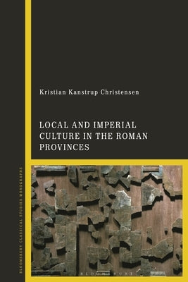 Local and Imperial Culture in the Roman Provinces by Christensen, Kristian Kanstrup