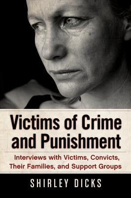 Victims of Crime and Punishment: Interviews with Victims, Convicts, Their Families, and Support Groups by Dicks, Shirley