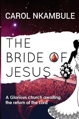 The Bride of Jesus: Glorious church awaiting the return of the Lord by Nkambule, Carol