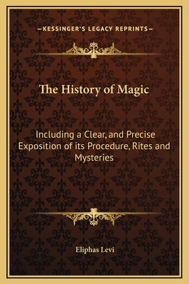 The History of Magic: Including a Clear, and Precise Exposition of Its Procedure, Rites and Mysteries by Levi, Eliphas