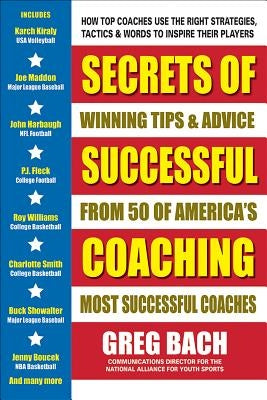Secrets of Successful Coaching: Winning Tips & Advice from Fifty of America's Most Successful Coaches by Bach, Greg