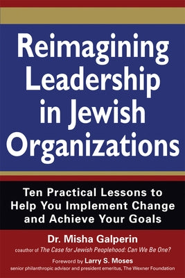 Reimagining Leadership in Jewish Organizations: Ten Practical Lessons to Help You Implement Change and Achieve Your Goals by Galperin, Misha