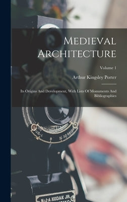 Medieval Architecture: Its Origins And Development, With Lists Of Monuments And Bibliographies; Volume 1 by Porter, Arthur Kingsley