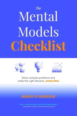The Mental Models Checklist: Solve complex problems and make the right decision, every time by Ludviksson, Magnus Th