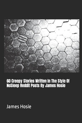 60 Creepy Stories Written In The Style Of NoSleep Reddit Posts By James Hosie by Hosie, James