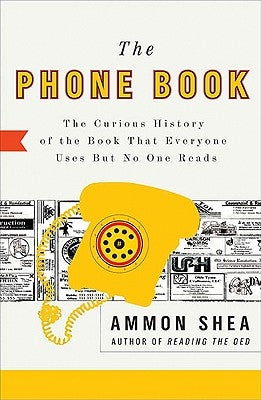 The Phone Book: The Curious History of the Book That Everyone Uses But No One Reads by Shea, Ammon