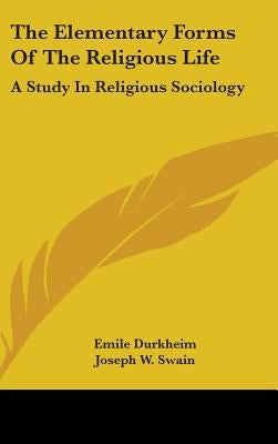 The Elementary Forms Of The Religious Life: A Study In Religious Sociology by Durkheim, Emile