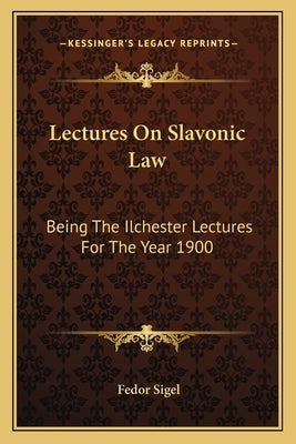 Lectures On Slavonic Law: Being The Ilchester Lectures For The Year 1900 by Sigel, Fedor